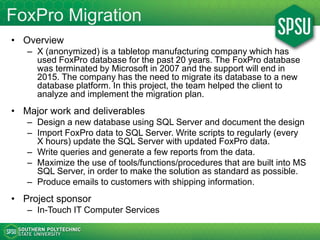 FoxPro Migration
• Overview
– X (anonymized) is a tabletop manufacturing company which has
used FoxPro database for the pa...